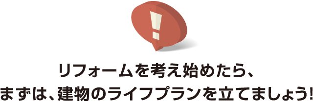 リフォームを考え始めたら、まずは、建物のライフプランを立てましょう！